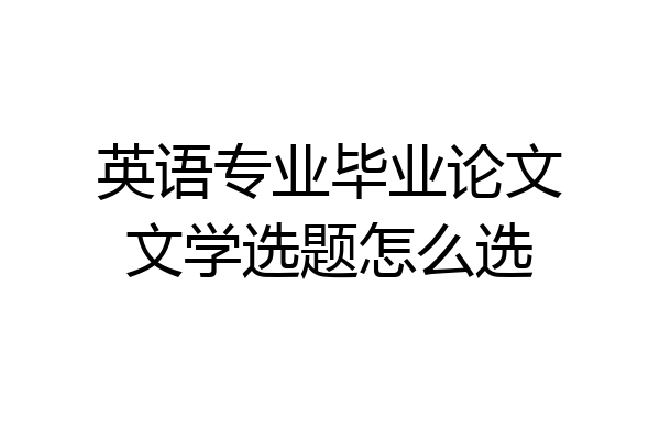 英语专业毕业论文文学选题怎么选