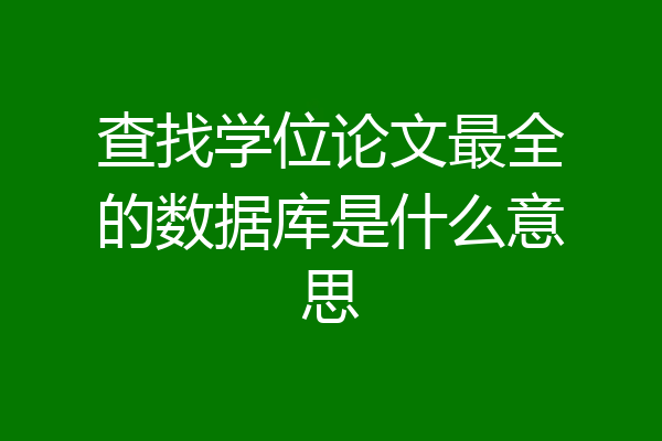 查找学位论文最全的数据库是什么意思