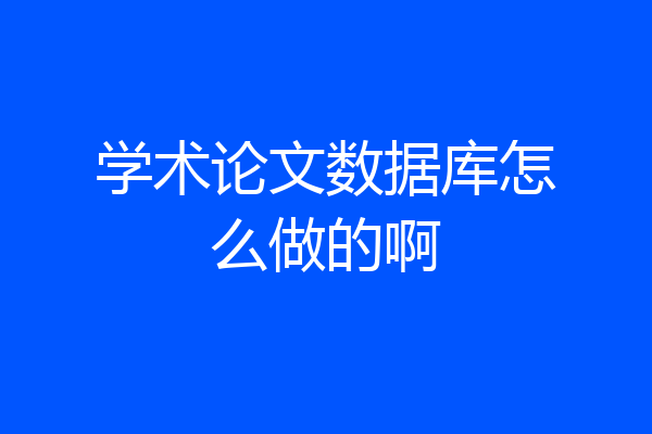 学术论文数据库怎么做的啊