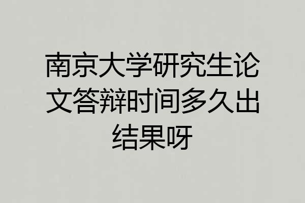 南京大学研究生论文答辩时间多久出结果呀