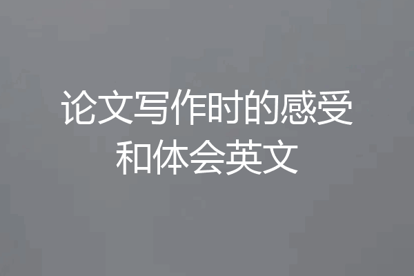 论文写作时的感受和体会英文