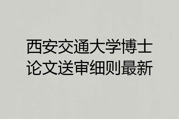 西安交通大学博士论文送审细则最新