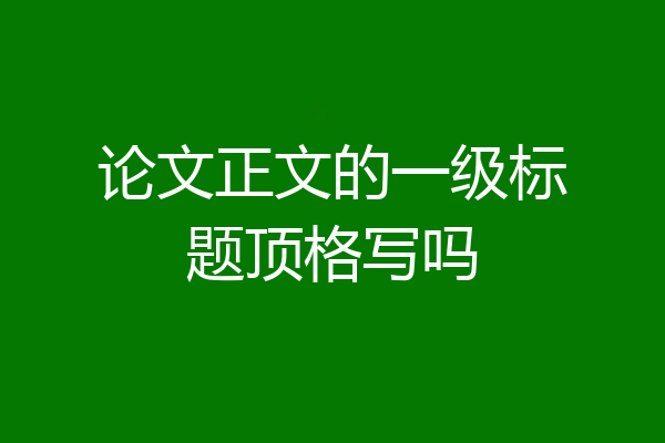 论文正文的一级标题顶格写吗