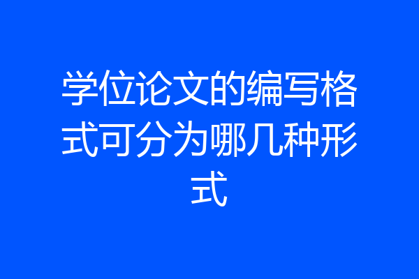 学位论文的编写格式可分为哪几种形式