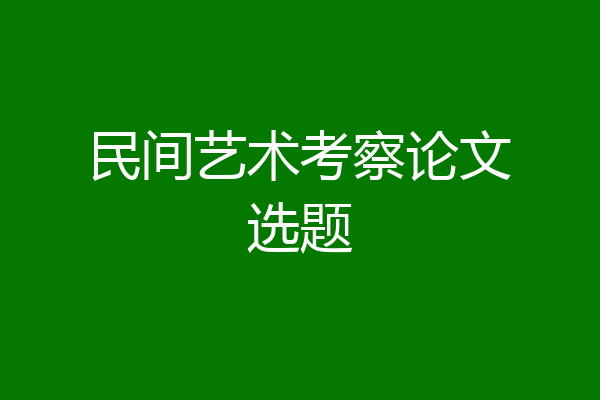 民间艺术考察论文选题