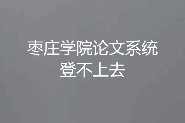 枣庄学院论文系统登不上去