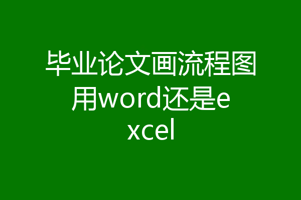 毕业论文画流程图用word还是excel