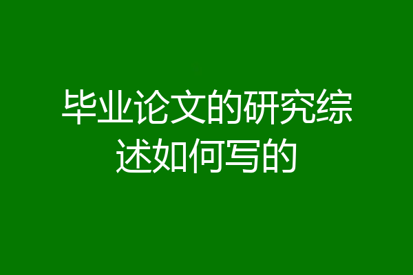 毕业论文的研究综述如何写的