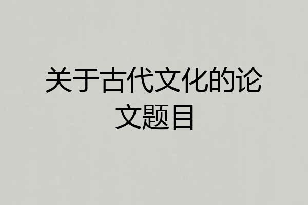 关于古代文化的论文题目