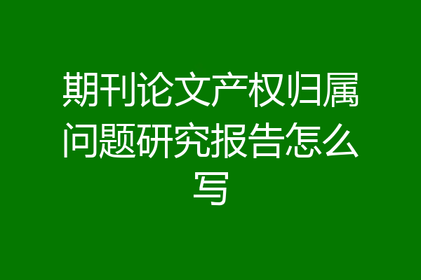 期刊论文产权归属问题研究报告怎么写