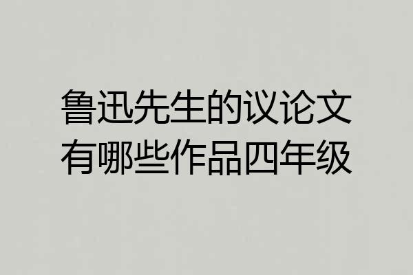 鲁迅先生的议论文有哪些作品四年级
