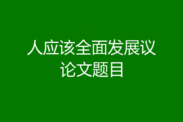 人应该全面发展议论文题目