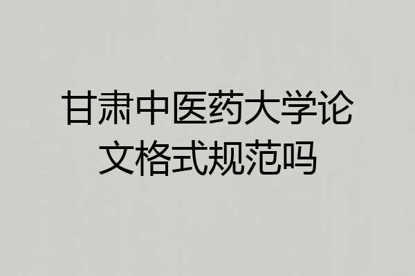 甘肃中医药大学论文格式规范吗