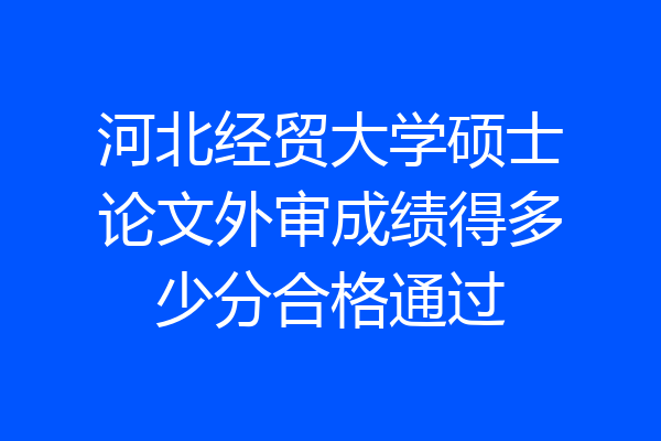 河北经贸大学硕士论文外审成绩得多少分合格通过