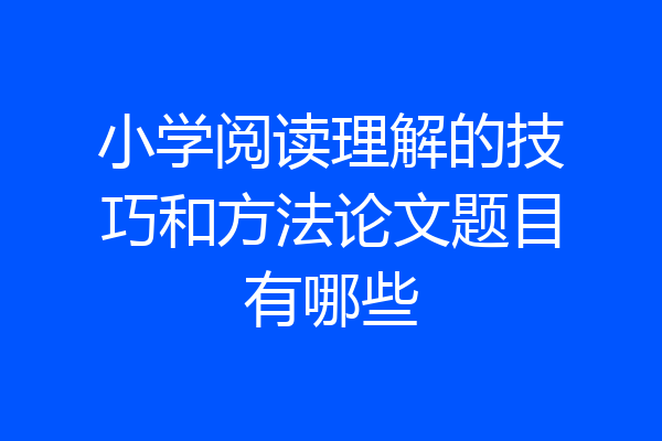小学阅读理解的技巧和方法论文题目有哪些