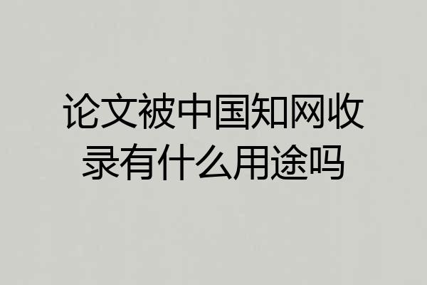论文被中国知网收录有什么用途吗