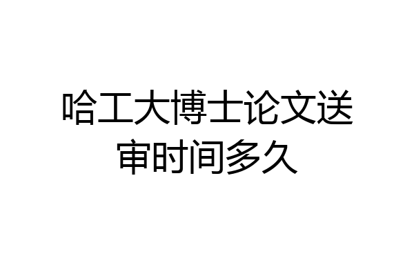 哈工大博士论文送审时间多久