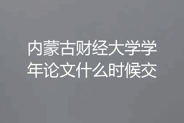 内蒙古财经大学学年论文什么时候交
