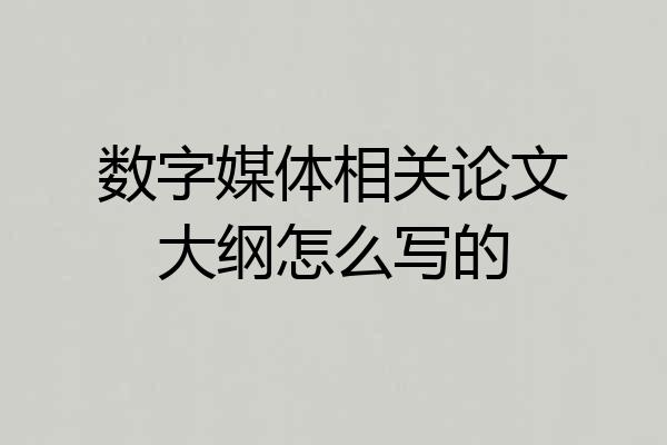数字媒体相关论文大纲怎么写的