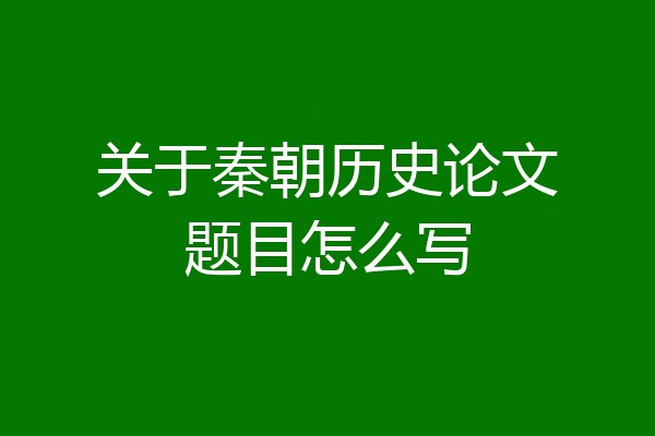 关于秦朝历史论文题目怎么写