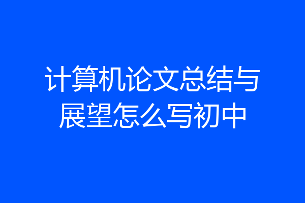 计算机论文总结与展望怎么写初中
