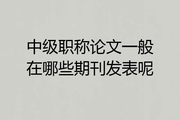 中级职称论文一般在哪些期刊发表呢