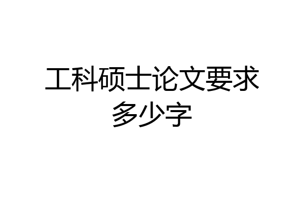 工科硕士论文要求多少字
