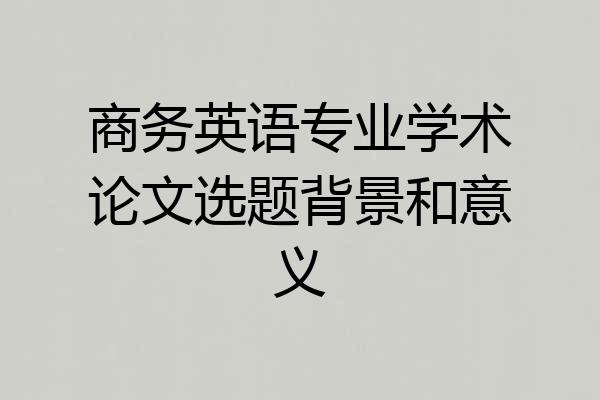 商务英语专业学术论文选题背景和意义