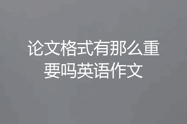 论文格式有那么重要吗英语作文