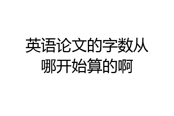 英语论文的字数从哪开始算的啊