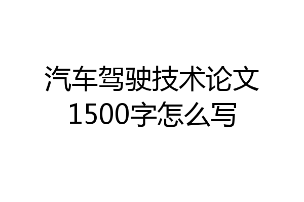 汽车驾驶技术论文1500字怎么写