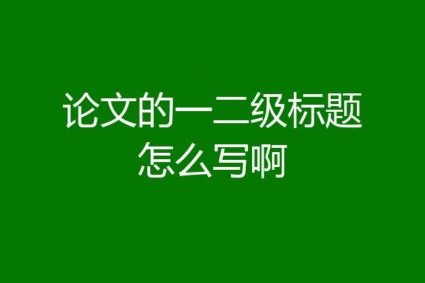 论文的一二级标题怎么写啊