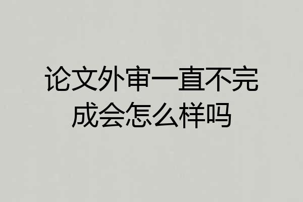 论文外审一直不完成会怎么样吗
