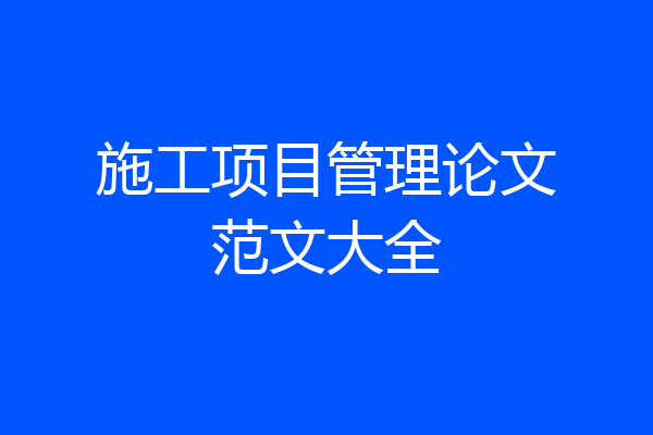 施工项目管理论文范文大全