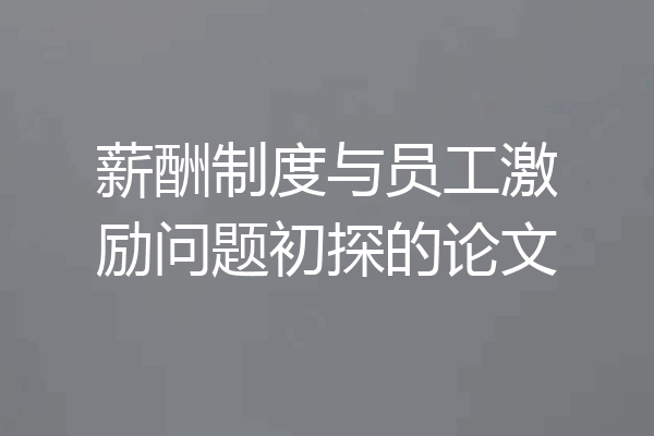 薪酬制度与员工激励问题初探的论文