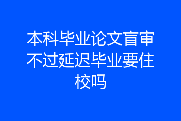 本科毕业论文盲审不过延迟毕业要住校吗