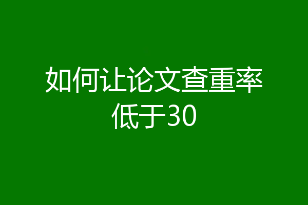 如何让论文查重率低于30