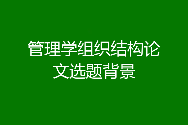 管理学组织结构论文选题背景
