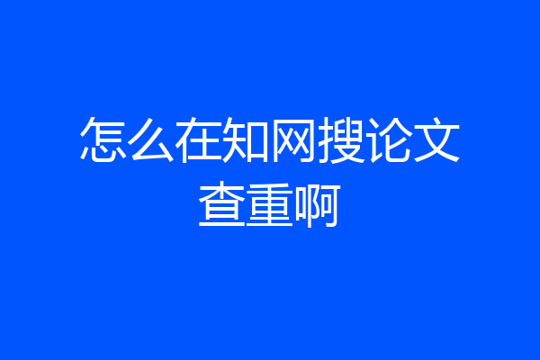 怎么在知网搜论文查重啊