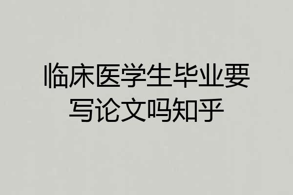 临床医学生毕业要写论文吗知乎