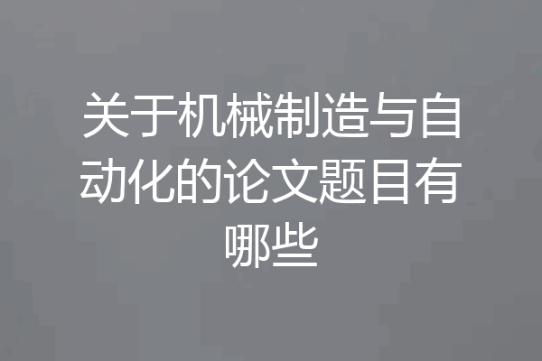 关于机械制造与自动化的论文题目有哪些