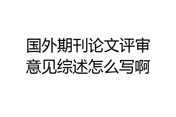 国外期刊论文评审意见综述怎么写啊