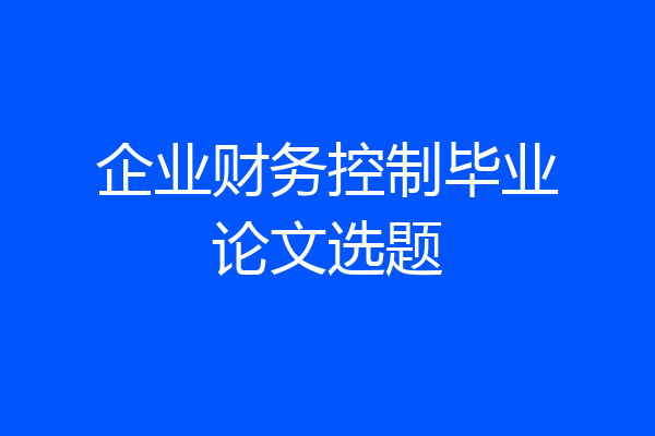 企业财务控制毕业论文选题