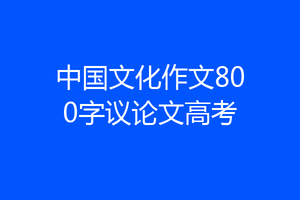 中国文化作文800字议论文高考