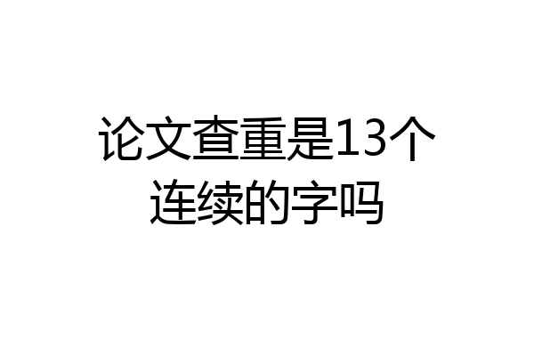 论文查重是13个连续的字吗