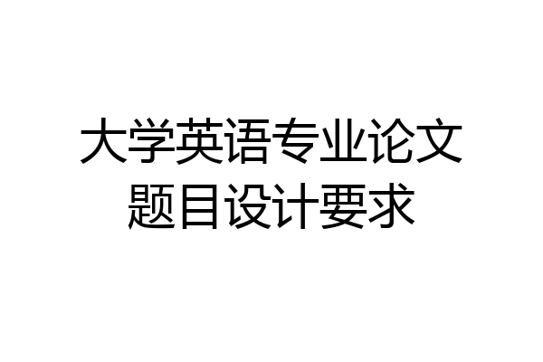 大学英语专业论文题目设计要求