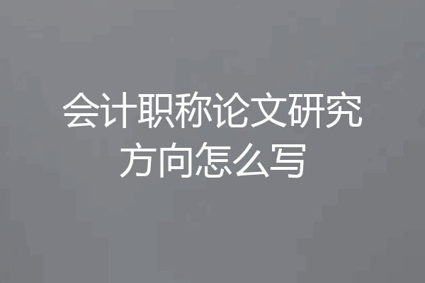 会计职称论文研究方向怎么写