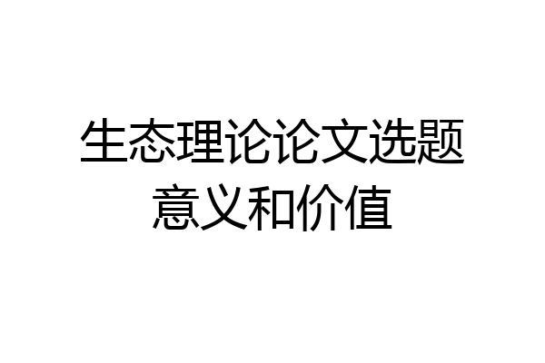 生态理论论文选题意义和价值