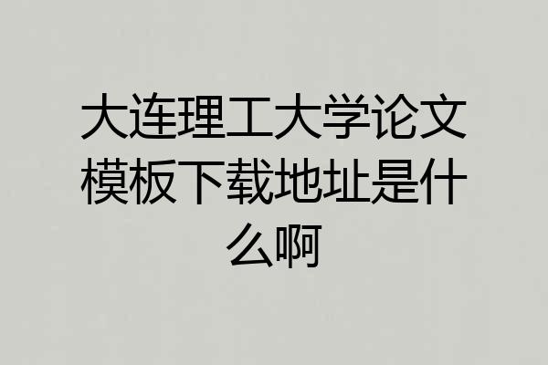 大连理工大学论文模板下载地址是什么啊