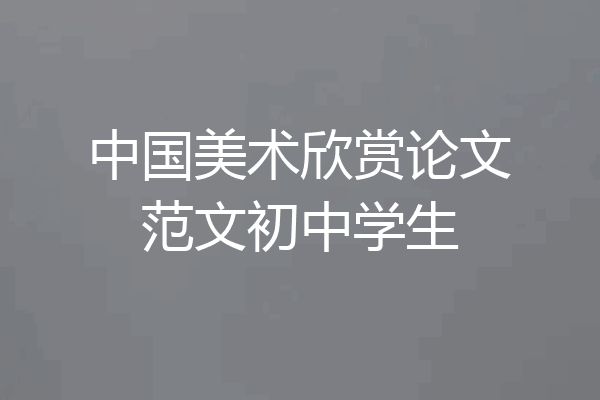中国美术欣赏论文范文初中学生